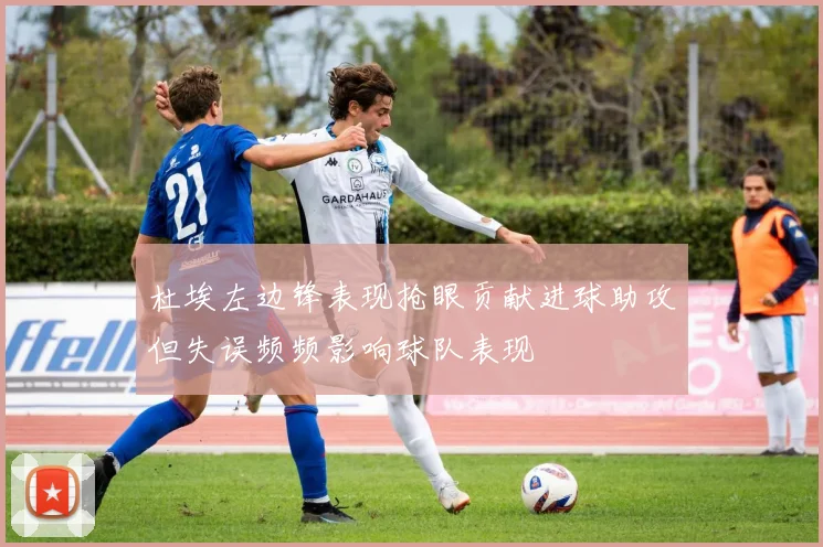 杜埃左边锋表现抢眼贡献进球助攻但失误频频影响球队表现