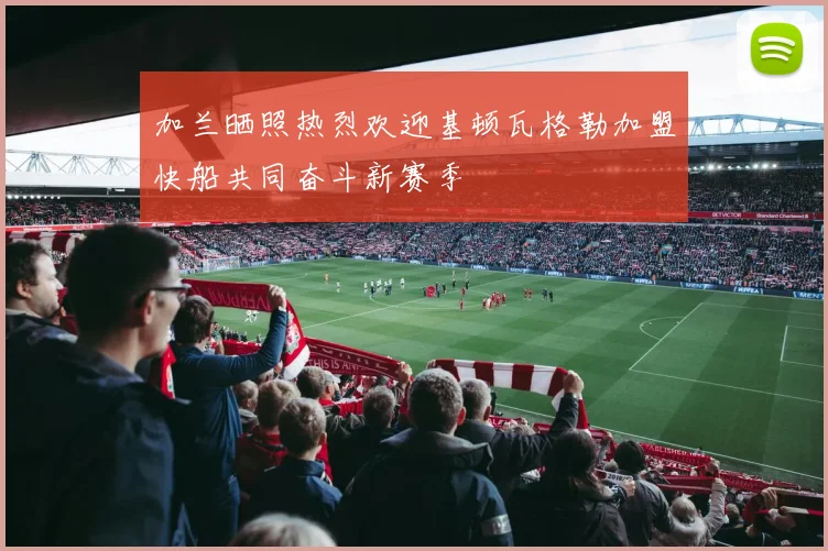 加兰晒照热烈欢迎基顿瓦格勒加盟快船共同奋斗新赛季