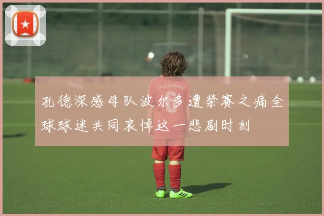 孔德深感母队波尔多遭禁赛之痛全球球迷共同哀悼这一悲剧时刻