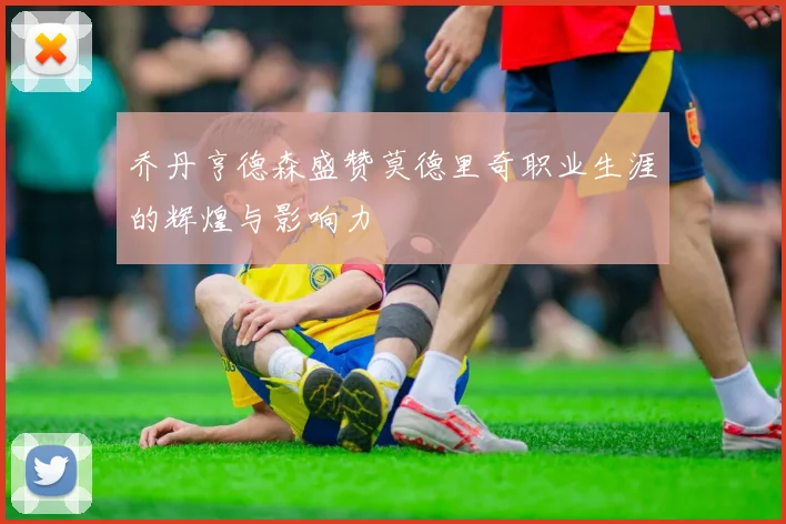 乔丹亨德森盛赞莫德里奇职业生涯的辉煌与影响力