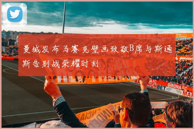 曼城发布马赛克壁画致敬B席与斯通斯告别战荣耀时刻