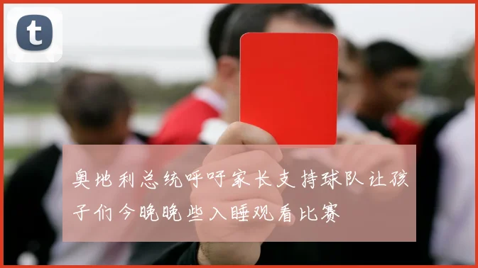 奥地利总统呼吁家长支持球队让孩子们今晚晚些入睡观看比赛