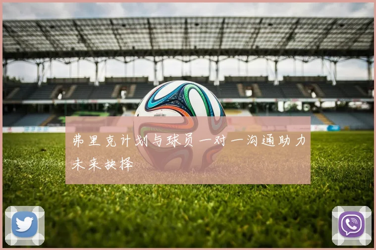 弗里克计划与球员一对一沟通助力未来抉择